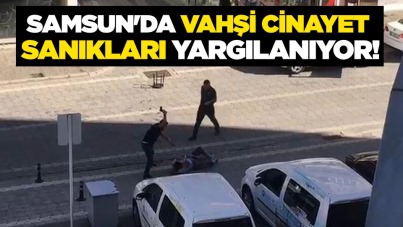 Samsun'da vahşi cinayet sanıkları yargılanıyor!