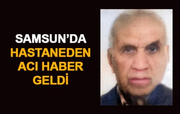 Samsun'da hastaneden acı haber geldi