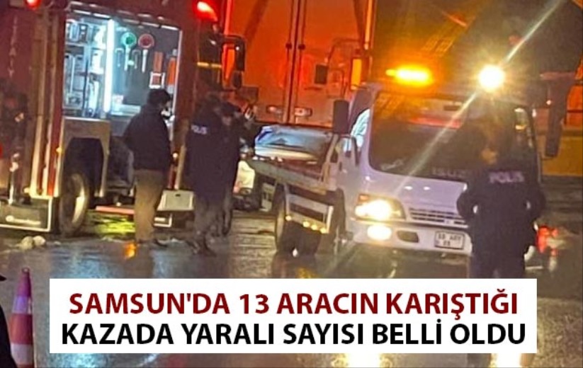 Samsun'da 13 aracın karıştığı kazada yaralı sayısı belli oldu