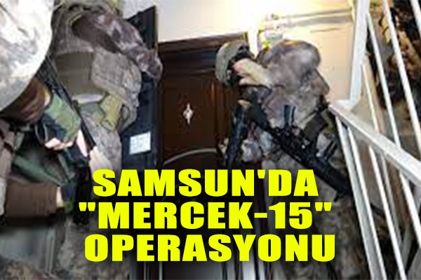 Samsun'da 'Mercek-15' operasyonu