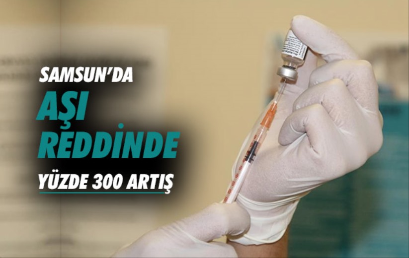 Samsun'da aşı reddinde yüzde 300 artış