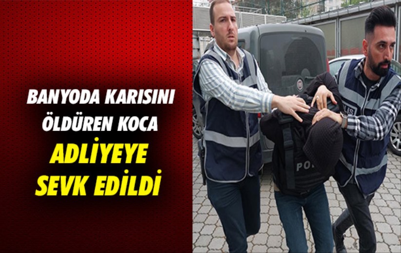 Samsun'da banyoda karısını öldüren koca adliyeye sevk edildi