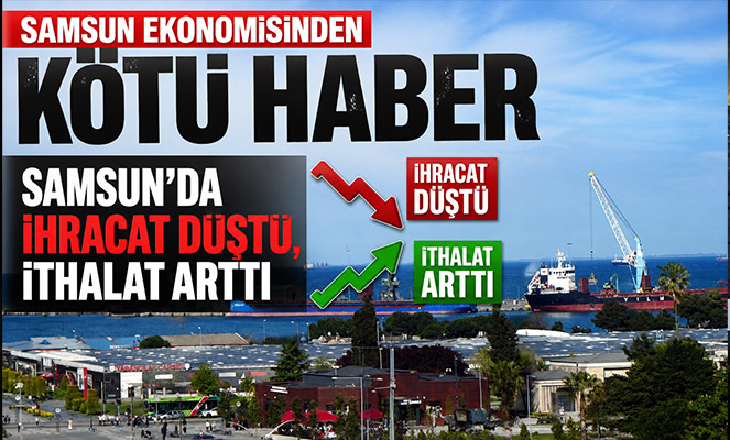 Samsun'da ihracat düştü, ithalat arttı