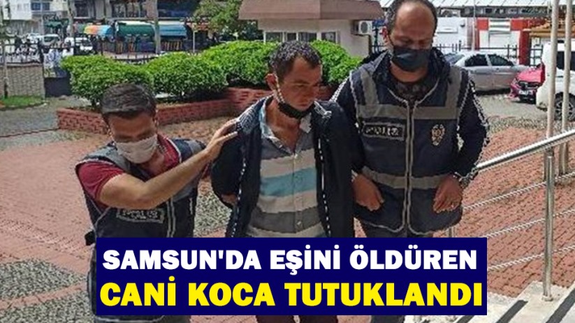 Samsun'da eşini öldüren cani koca tutuklandı
