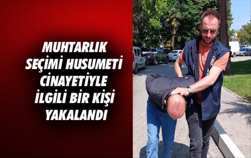 Muhtarlık seçimi husumeti cinayetiyle ilgili bir kişi yakalandı