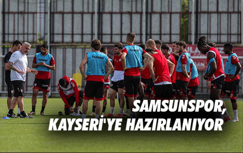 Samsunspor, Kayseri'ye Hazırlanıyor