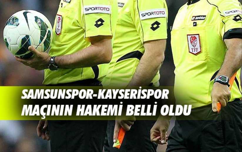 Samsunspor-Kayserispor maçının hakemi belli oldu
