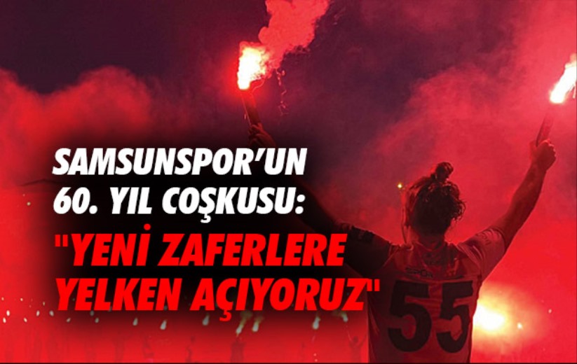 Samsunspor'un 60. yıl coşkusu: 'Yeni zaferlere yelken açıyoruz'