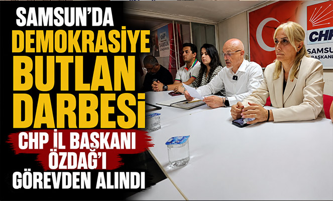 CHP Samsun İl Başkanı Özdağ görevden alındı