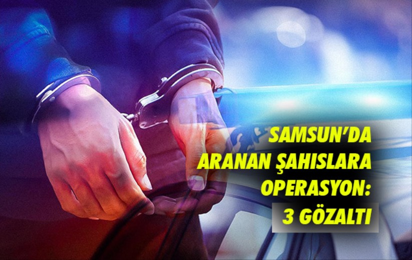 Samsun'da aranan şahıslara operasyon: 3 gözaltı