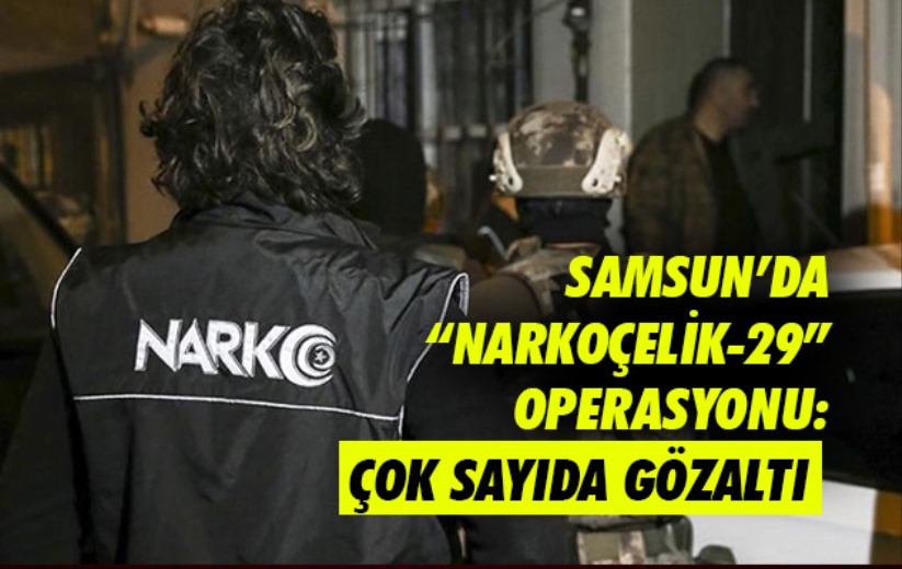 Samsun'da 'Narkoçelik-29' Operasyonu: Çok sayıda gözaltı