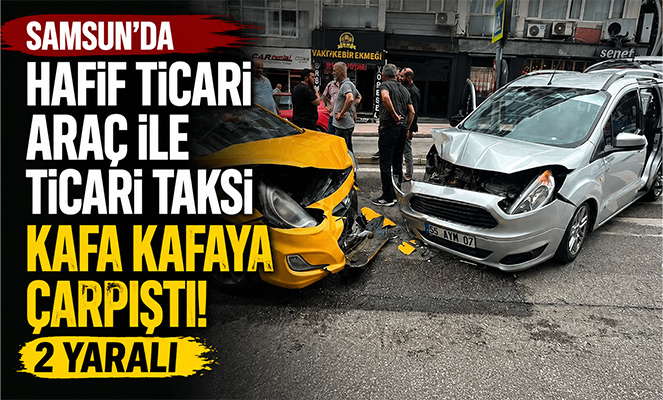 Samsun'da hafif ticari araç ile ticari taksi kafa kafaya çarpıştı: 2 yaralı