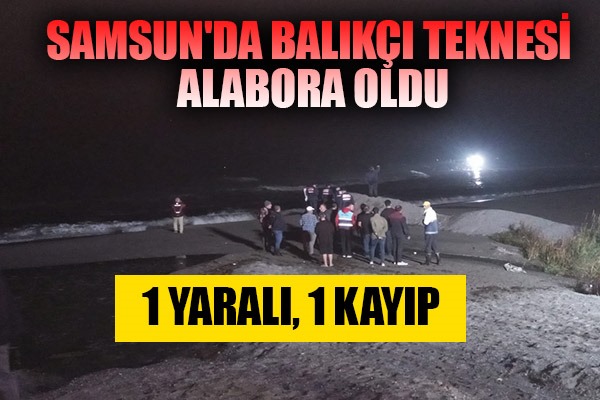 Samsun'da balıkçı teknesi alabora oldu: 1 yaralı, 1 kayıp