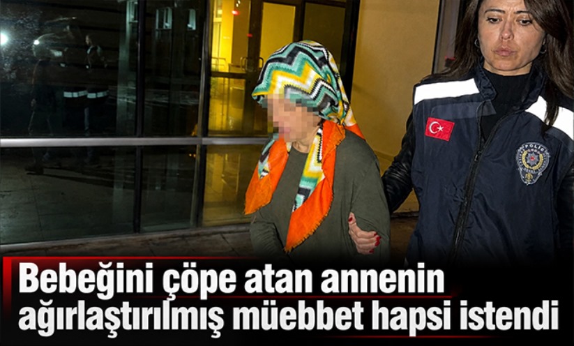 Bebeğini çöpe atan annenin ağırlaştırılmış müebbet hapsi istendi