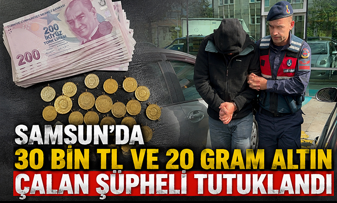Samsun'da 30 bin TL ve 20 gram altın çalan şüpheli tutuklandı