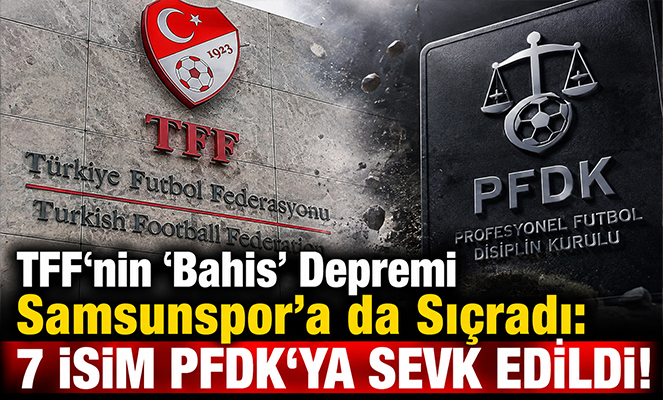 TFF'nin 'Bahis' Depremi Samsunspor'a da Sıçradı: 7 İsim PFDK'ya Sevk Edildi!