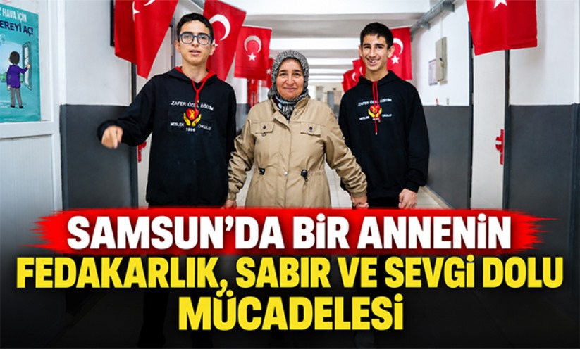 Samsun'da bir annenin fedakarlık, sabır ve sevgi dolu mücadelesi