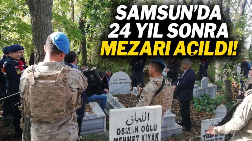 Samsun'da 24 yıl sonra mezarı açıldı!