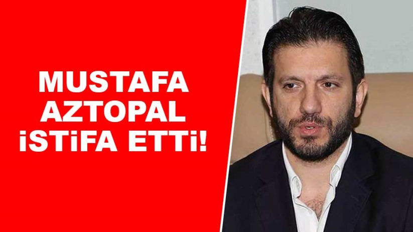 Mustafa Aztopal istifa etti!