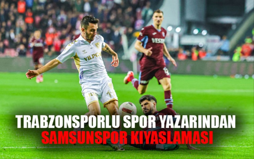 Trabzonsporlu Spor Yazarından Samsunspor Kıyaslaması