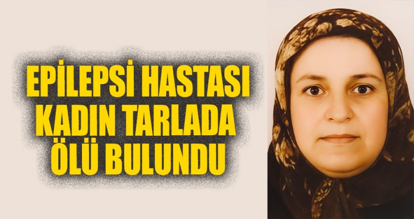 Epilepsi hastası kadın tarlada ölü bulundu
