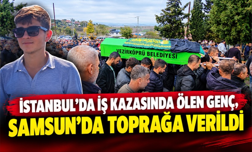 İstanbul'da iş kazasında ölen genç, Samsun'da toprağa verildi