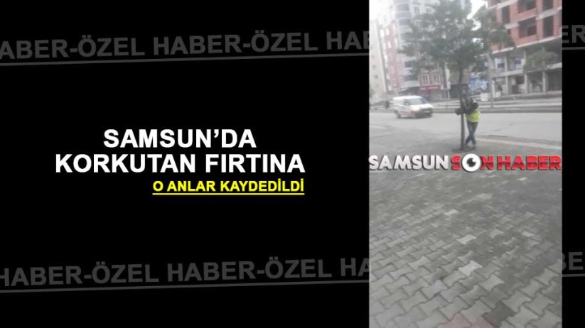 Samsun'da korkutan fırtına! İşte o anlar kamerada