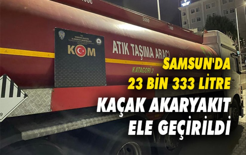 Samsun'da 23 bin 333 litre karışımlı kaçak akaryakıt ele geçirildi