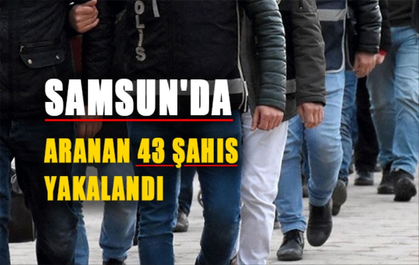 Samsun'da aranan 43 şahıs yakalandı