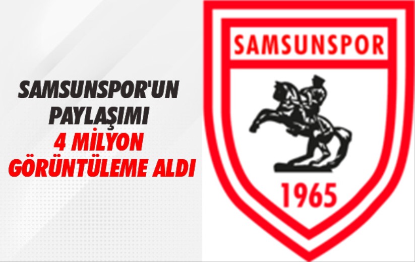 Samsunspor'un paylaşımı 4 milyon görüntüleme aldı