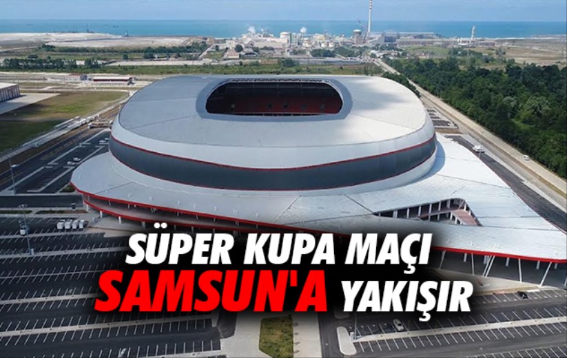 Süper Kupa Maçı Samsun'a yakışır