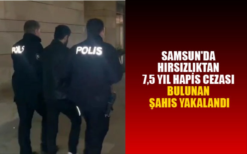 Samsun'da hırsızlıktan 7,5 yıl hapis cezası bulunan şahıs yakalandı