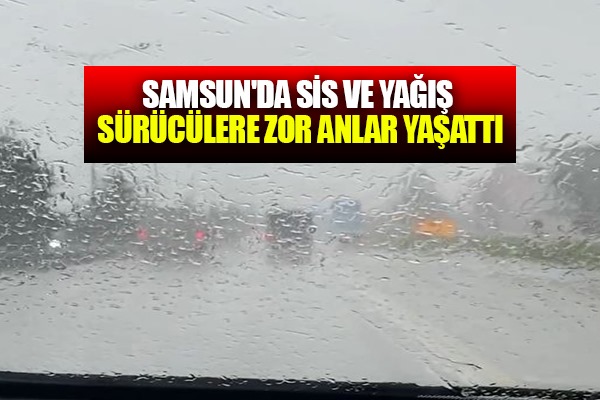 Samsun'da etkili olan olumsuz hava sürücülere zor anlar yaşattı