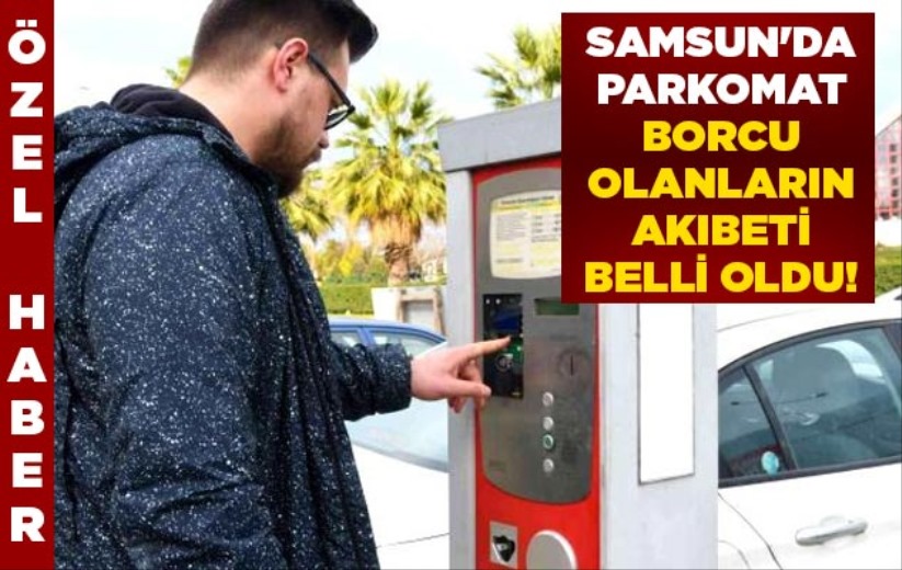 Samsun'da Parkomat borcu olanların akıbeti belli oldu!