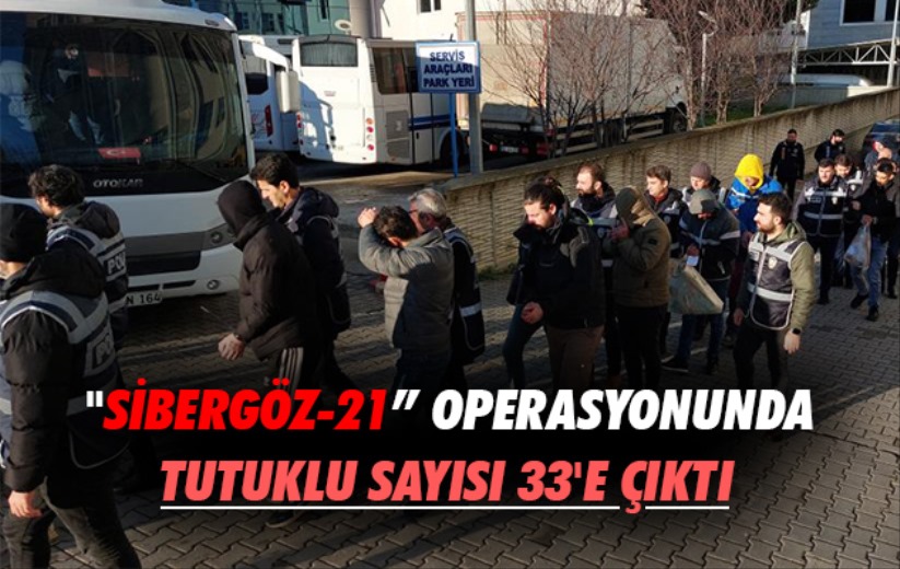 'Sibergöz-21' operasyonunda tutuklu sayısı 33'e çıktı