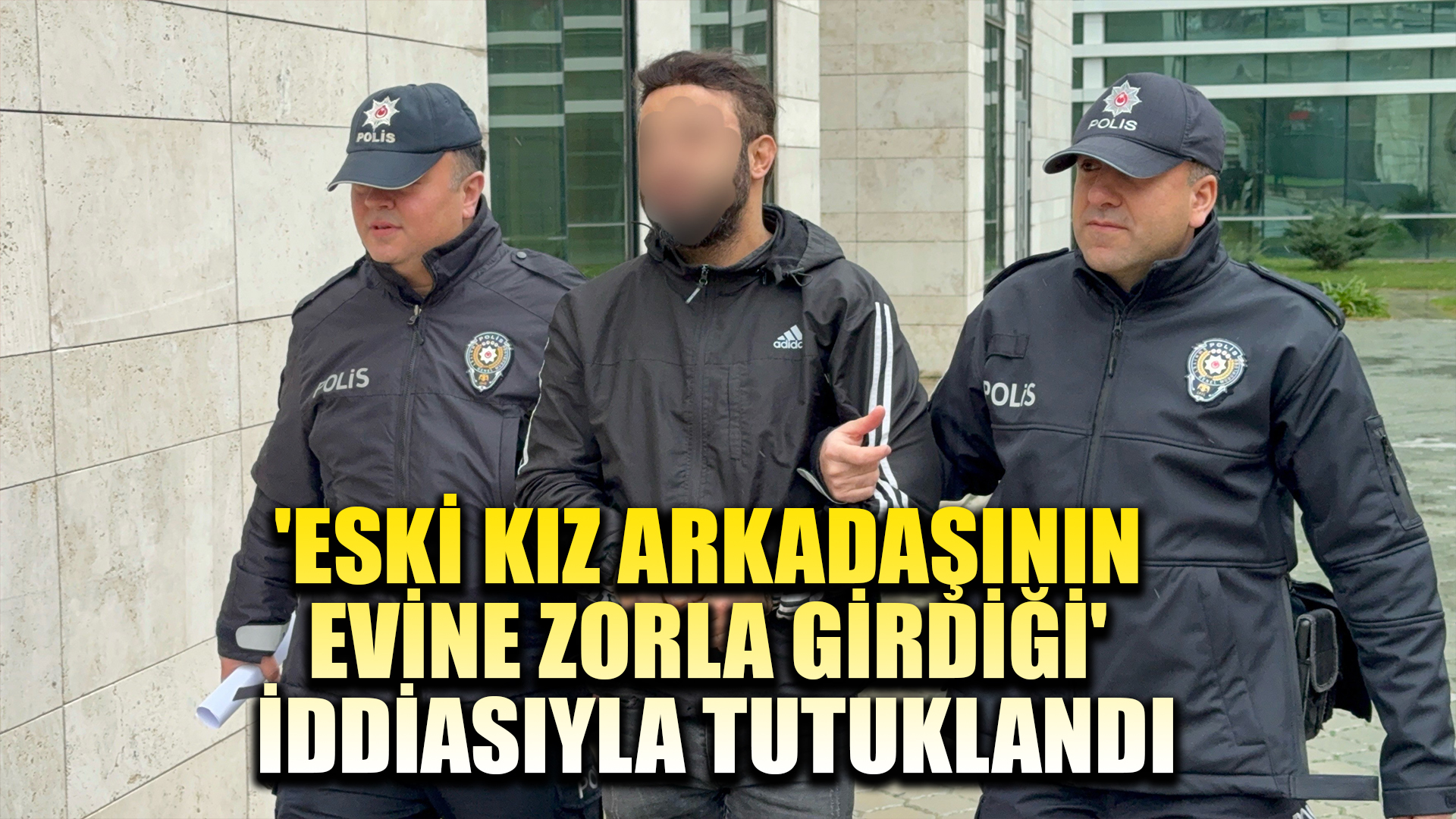 'Eski kız arkadaşının evine zorla girdiği' iddiasıyla tutuklandı