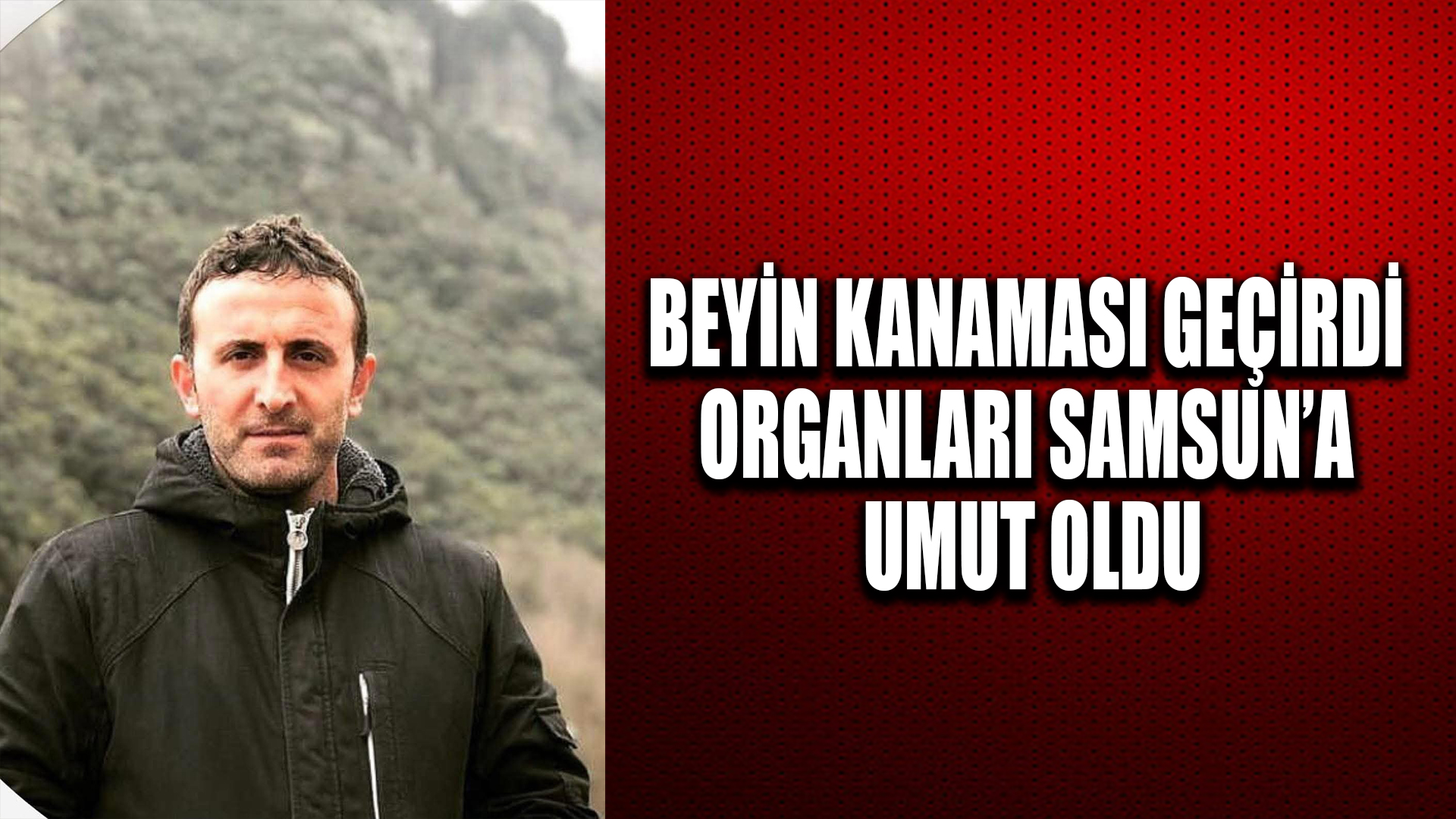 Beyin kanaması geçiren şahsın organları Samsun ve Erzurum'daki hastalara umut oldu