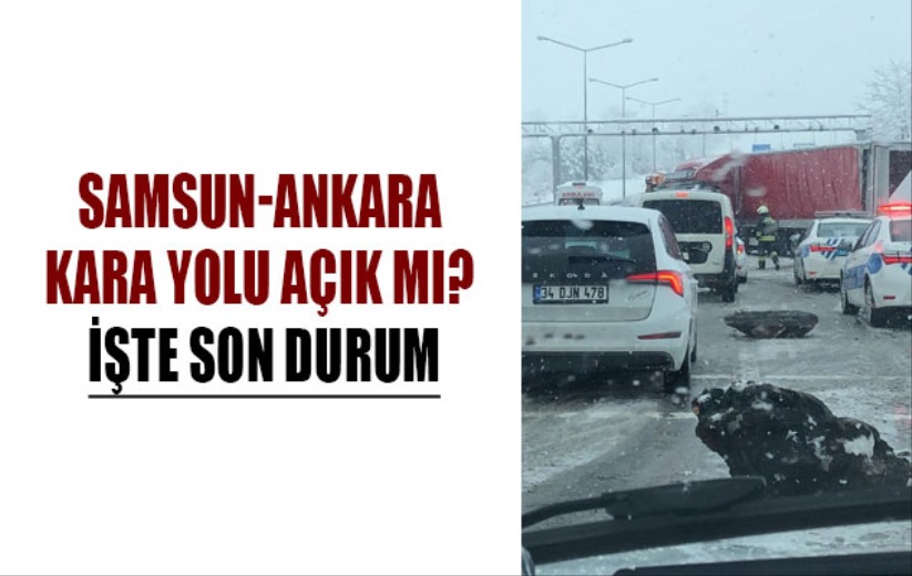 Samsun-Ankara kara yolu açık mı İşte son durum