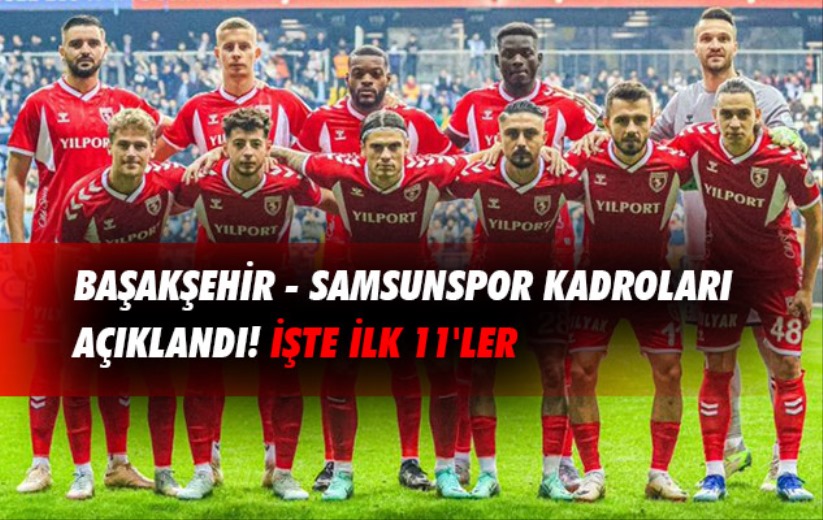 Başakşehir - Samsunspor kadroları açıklandı! İşte ilk 11'ler