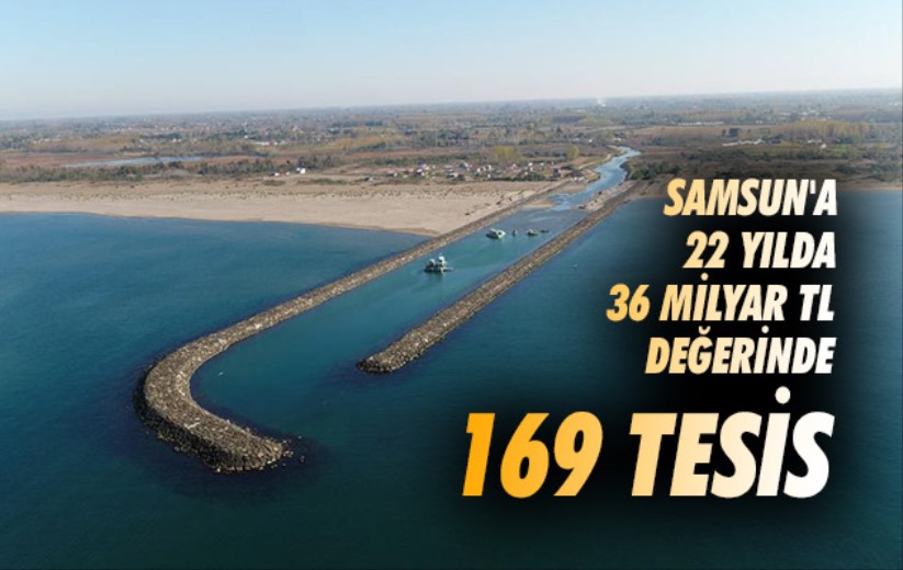 Samsun'a 22 yılda 36 milyar TL değerinde 169 tesis