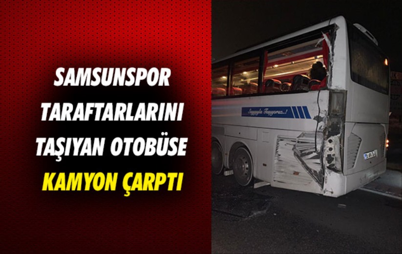 Samsunspor taraftarlarını taşıyan otobüse kamyon çarptı