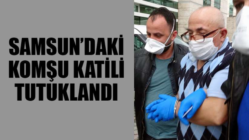 Samsun'da komşu katili tutuklandı