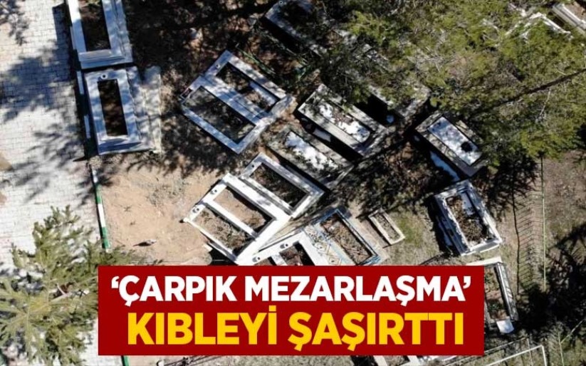 'Çarpık mezarlaşma' kıbleyi şaşırttı