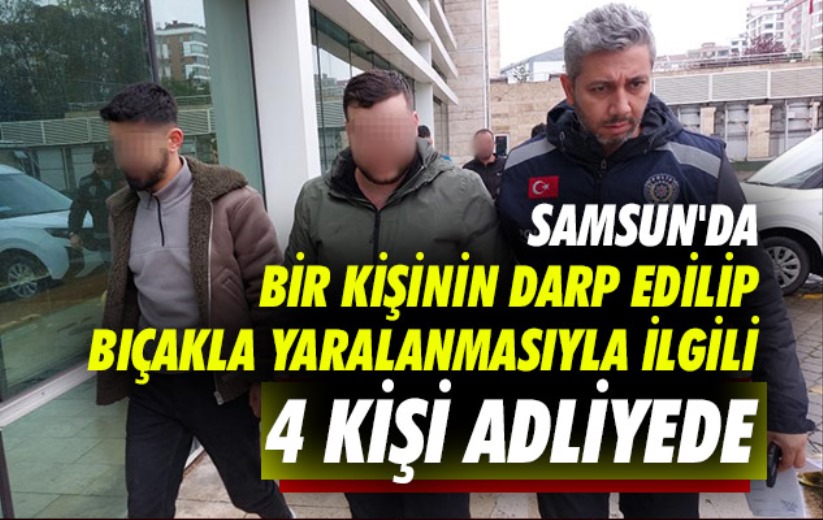 Samsun'da bir kişinin darp edilip bıçakla yaralanmasıyla ilgili 4 kişi adliyede