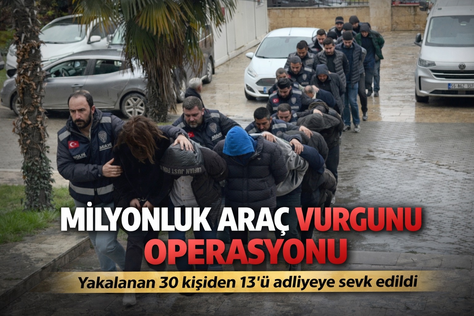 Milyonluk araç vurgunu operasyonu zanlıları adliyeye sevk edildi
