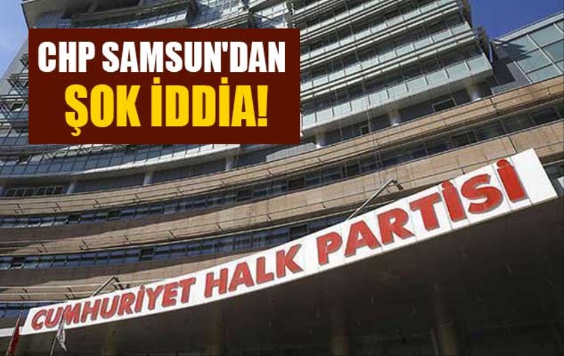 CHP Samsun'dan şok iddia!