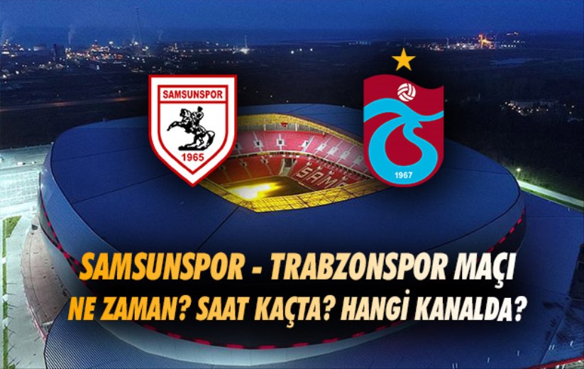 Samsunspor - Trabzonspor maçı ne zaman? Saat kaçta? Hangi kanalda? 