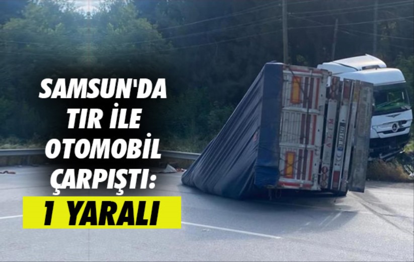 Samsun'da tır ile otomobil çarpıştı: 1 yaralı
