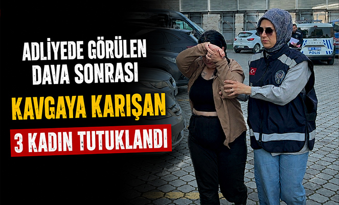 Adliyede görülen dava sonrası kavgaya karışan 3 kadın tutuklandı