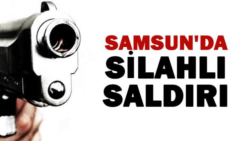 Samsun'da silahlı saldırı